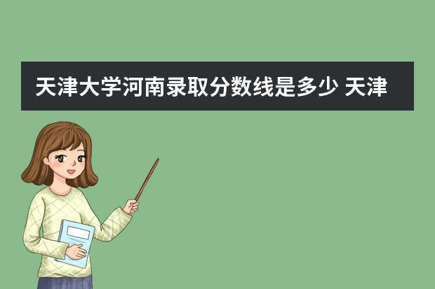 天津大学河南录取分数线是多少 天津大学河南招生人数多少